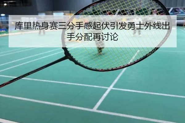 库里热身赛三分手感起伏引发勇士外线出手分配再讨论